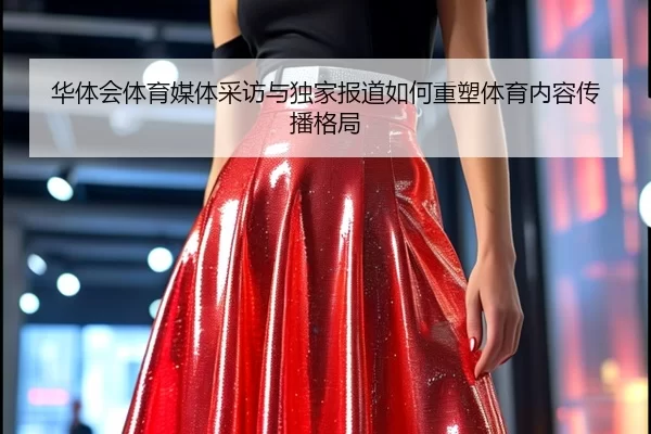华体会体育媒体采访与独家报道如何重塑体育内容传播格局
