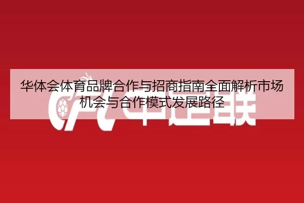 华体会体育品牌合作与招商指南全面解析市场机会与合作模式发展路径