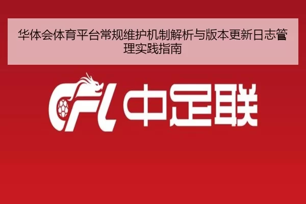 华体会体育平台常规维护机制解析与版本更新日志管理实践指南