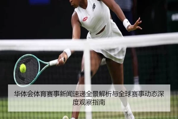 华体会体育赛事新闻速递全景解析与全球赛事动态深度观察指南