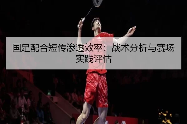 国足配合短传渗透效率：战术分析与赛场实践评估