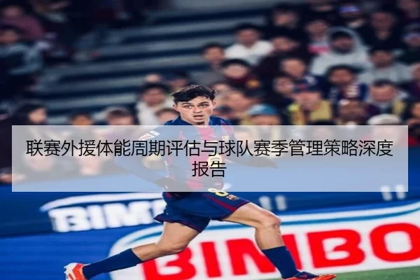 联赛外援体能周期评估与球队赛季管理策略深度报告