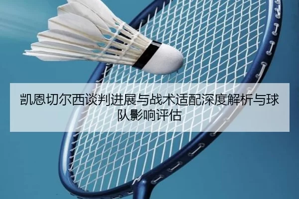 凯恩切尔西谈判进展与战术适配深度解析与球队影响评估
