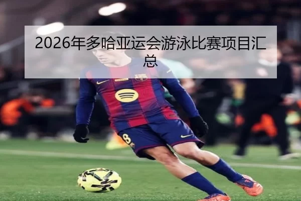 2026年多哈亚运会游泳比赛项目汇总