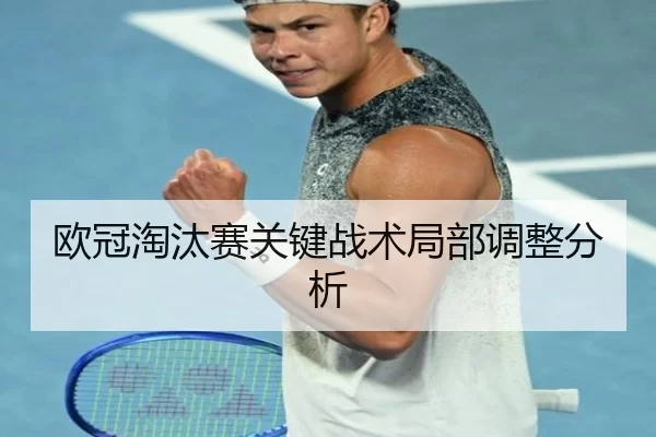 欧冠淘汰赛关键战术局部调整分析